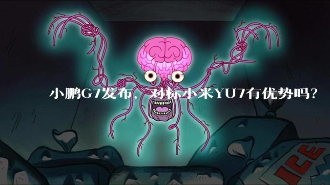 小鹏G7发布，对标小米YU7有优势吗？